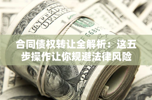 北京合同债权转让全解析：这五步操作让你规避法律风险