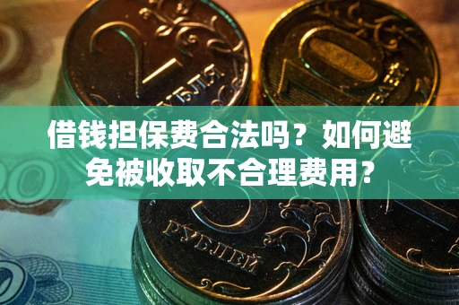 北京借钱担保费合法吗？如何避免被收取不合理费用？