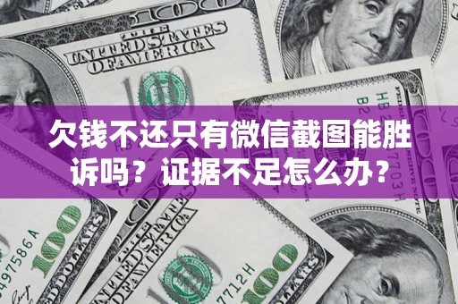 北京欠钱不还只有微信截图能胜诉吗？证据不足怎么办？