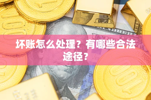 北京坏账怎么处理？有哪些合法途径？
