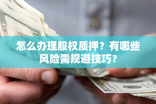 北京怎么办理股权质押？有哪些风险需规避技巧？