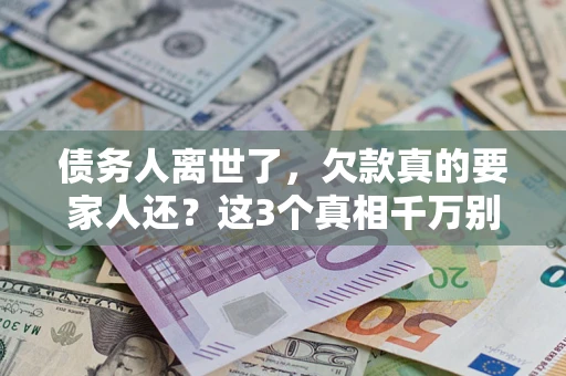 北京债务人离世了，欠款真的要家人还？这3个真相千万别弄错