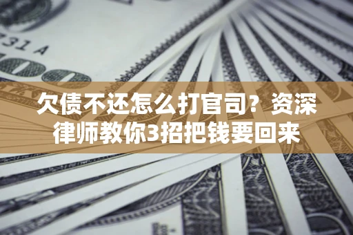 北京欠债不还怎么打官司？资深律师教你3招把钱要回来