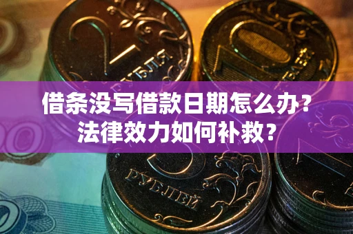 北京借条没写借款日期怎么办？法律效力如何补救？