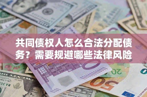 北京共同债权人怎么合法分配债务？需要规避哪些法律风险？