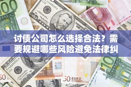 北京讨债公司怎么选择合法?需要规避哪些风险避免法律纠纷? 北京讨债公司怎么选择合法?需要规避哪些风险避免法律纠纷?