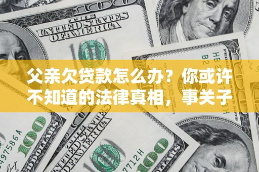 北京父亲欠贷款怎么办？你或许不知道的法律真相，事关子女未来