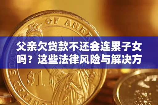北京父亲欠贷款不还会连累子女吗？这些法律风险与解决方法要早知道！