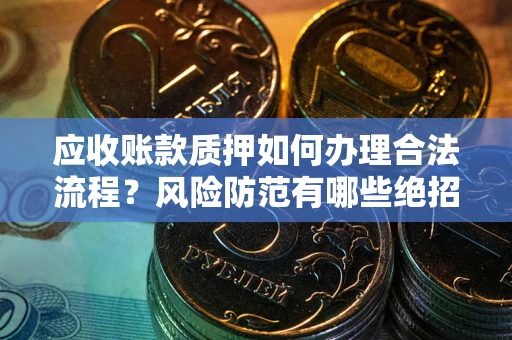 北京应收账款质押如何办理合法流程？风险防范有哪些绝招？