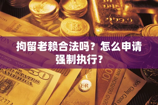 北京拘留老赖合法吗？怎么申请强制执行？