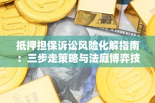 北京抵押担保诉讼风险化解指南：三步走策略与法庭博弈技巧
