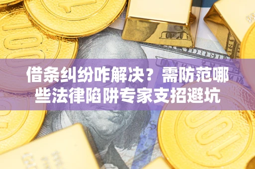 北京借条纠纷咋解决？需防范哪些法律陷阱专家支招避坑