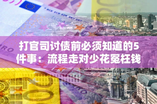 北京打官司讨债前必须知道的5件事：流程走对少花冤枉钱