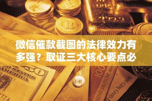 北京微信催款截图的法律效力有多强？取证三大核心要点必须知道！