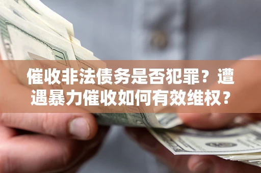 北京催收非法债务是否犯罪?遭遇暴力催收如何有效维权? 北京催收非法债务是否犯罪?遭遇暴力催收如何有效维权?
