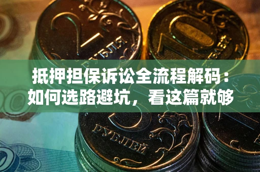 北京抵押担保诉讼全流程解码：如何选路避坑，看这篇就够了