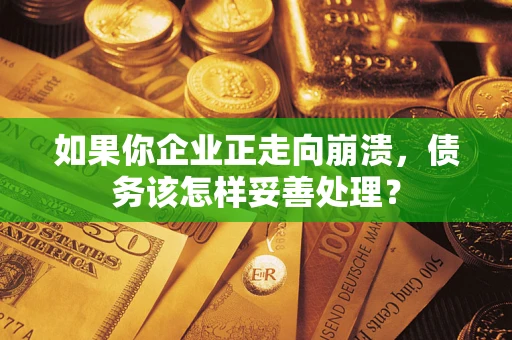 北京如果你企业正走向崩溃，债务该怎样妥善处理？