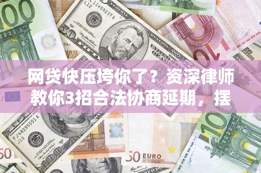 北京网贷快压垮你了？资深律师教你3招合法协商延期，摆脱暴力催收！