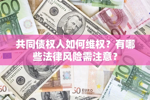 北京共同债权人如何维权？有哪些法律风险需注意？
