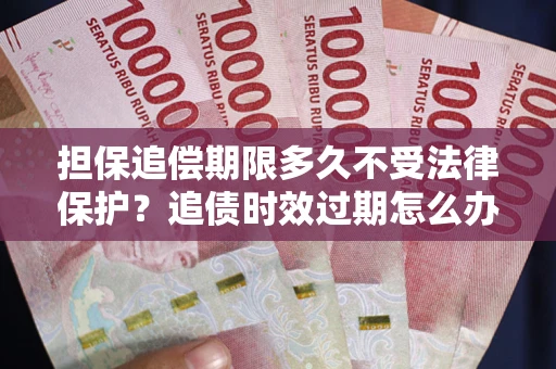 北京担保追偿期限多久不受法律保护？追债时效过期怎么办？
