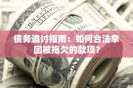 北京债务追讨指南：如何合法拿回被拖欠的款项？