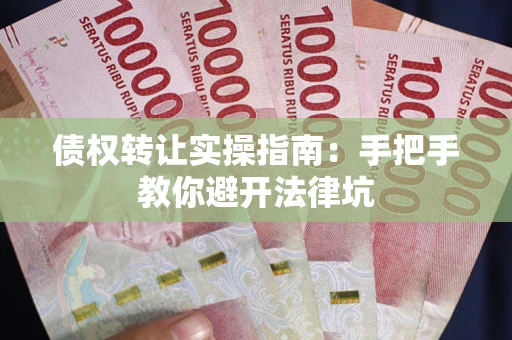 北京债权转让实操指南：手把手教你避开法律坑