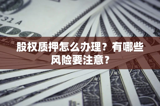 北京股权质押怎么办理？有哪些风险要注意？