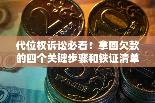 北京代位权诉讼必看!拿回欠款的四个关键步骤和铁证清单 北京代位权诉讼必看!拿回欠款的四个关键步骤和铁证清单