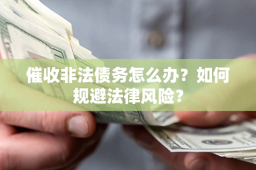 北京催收非法债务怎么办？如何规避法律风险？