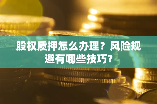 北京股权质押怎么办理？风险规避有哪些技巧？