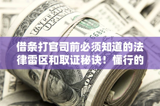 北京借条打官司前必须知道的法律雷区和取证秘诀！懂行的人已经留好这些证据