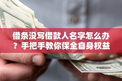 北京借条没写借款人名字怎么办？手把手教你保全自身权益