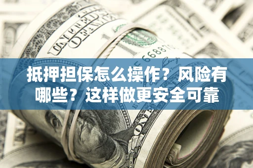 北京抵押担保怎么操作？风险有哪些？这样做更安全可靠
