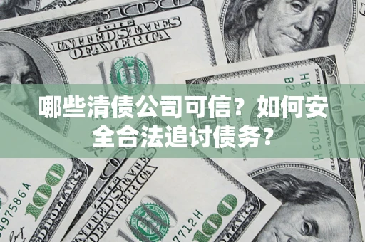 北京哪些清债公司可信？如何安全合法追讨债务？