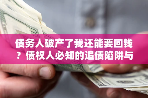 北京债务人破产了我还能要回钱？债权人必知的追债陷阱与破局之道