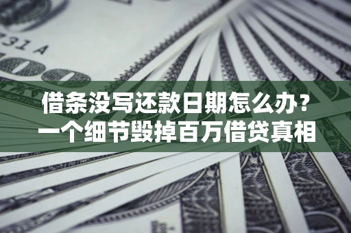 北京借条没写还款日期怎么办？一个细节毁掉百万借贷真相