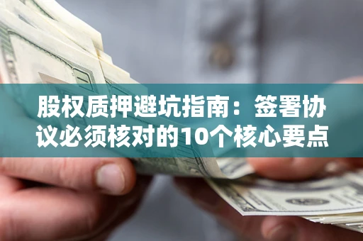 北京股权质押避坑指南:签署协议必须核对的10个核心要点 北京股权质押避坑指南:签署协议必须核对的10个核心要点