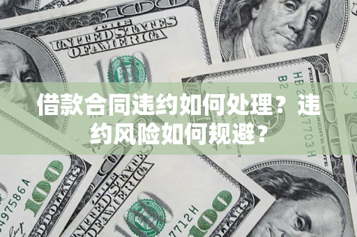 北京借款合同违约如何处理？违约风险如何规避？
