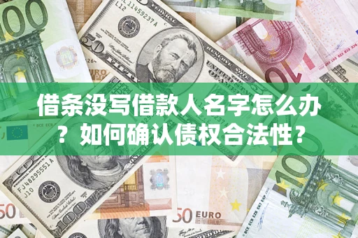 北京借条没写借款人名字怎么办？如何确认债权合法性？