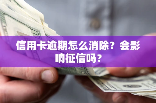 北京信用卡逾期怎么消除？会影响征信吗？