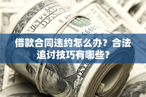 北京借款合同违约怎么办？合法追讨技巧有哪些？