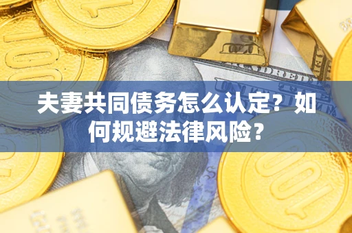 北京夫妻共同债务怎么认定？如何规避法律风险？