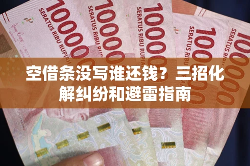 北京空借条没写谁还钱？三招化解纠纷和避雷指南