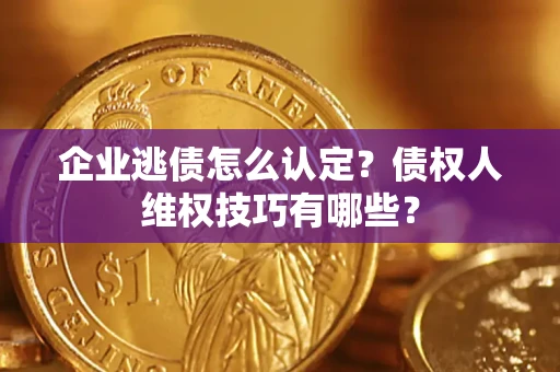 北京企业逃债怎么认定？债权人维权技巧有哪些？