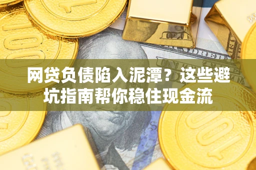 北京网贷负债陷入泥潭？这些避坑指南帮你稳住现金流