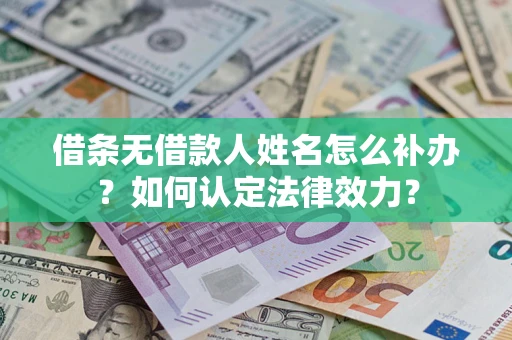 北京借条无借款人姓名怎么补办？如何认定法律效力？