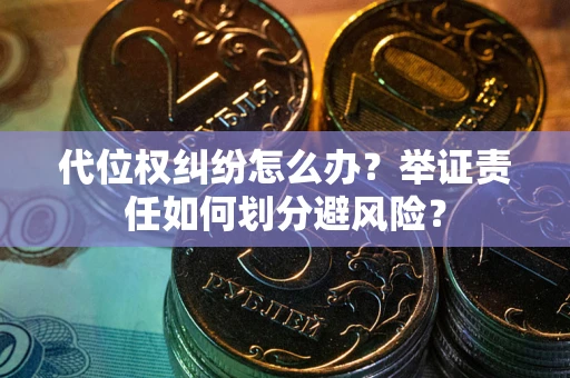 北京代位权纠纷怎么办？举证责任如何划分避风险？