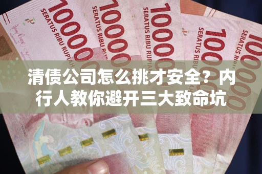北京清债公司怎么挑才安全?内行人教你避开三大致命坑 北京清债公司怎么挑才安全?内行人教你避开三大致命坑