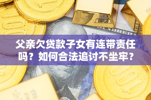 北京父亲欠贷款子女有连带责任吗？如何合法追讨不坐牢？