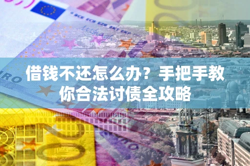 北京借钱不还怎么办？手把手教你合法讨债全攻略